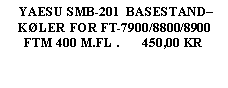 Tekstboks:  YAESU SMB-201  BASESTAND–        KØLER FOR FT-7900/8800/8900      FTM 400 M.FL .       450,00 KR