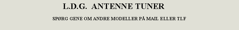 Tekstboks:                              L.D.G.  ANTENNE TUNERSPRG GENE OM ANDRE MODELLER P MAIL ELLER TLF