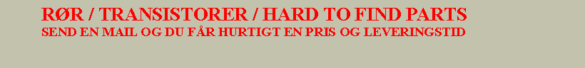 Tekstboks:         RR / TRANSISTORER / HARD TO FIND PARTS        SEND EN MAIL OG DU FR HURTIGT EN PRIS OG LEVERINGSTID