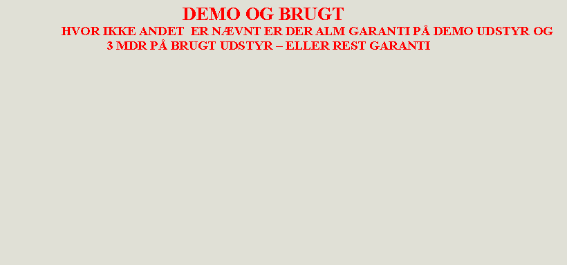Tekstboks:                                        DEMO OG BRUGT                  HVOR IKKE ANDET  ER NVNT ER DER ALM GARANTI P DEMO UDSTYR OG                                3 MDR P BRUGT UDSTYR  ELLER REST GARANTI                                                 